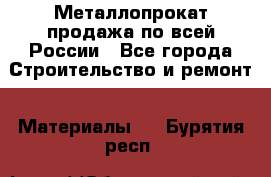Металлопрокат продажа по всей России - Все города Строительство и ремонт » Материалы   . Бурятия респ.